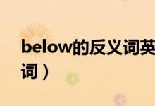 below的反義詞英語怎么讀（below的反義詞）