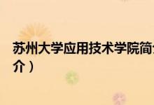 蘇州大學(xué)應(yīng)用技術(shù)學(xué)院簡(jiǎn)介（蘇州大學(xué)應(yīng)用技術(shù)學(xué)院內(nèi)容簡(jiǎn)介）