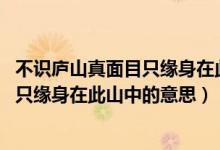 不識(shí)廬山真面目只緣身在此山中是誰寫的（不識(shí)廬山真面目 只緣身在此山中的意思）