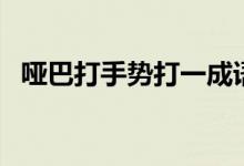 啞巴打手勢(shì)打一成語是什么（啞巴打手勢(shì)）