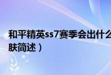 和平精英ss7賽季會(huì)出什么皮膚（和平精英ss7賽季會(huì)出的皮膚簡述）