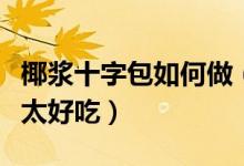 椰漿十字包如何做（這樣做的椰漿獅子包不要太好吃）