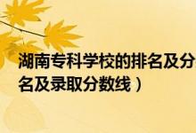 湖南?？茖W(xué)校的排名及分?jǐn)?shù)線2020（2022湖南專科學(xué)校排名及錄取分?jǐn)?shù)線）