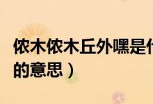 儂木儂木丘外嘿是什么意思（儂木儂木丘外嘿的意思）