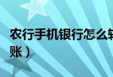 農(nóng)行手機(jī)銀行怎么轉(zhuǎn)賬（農(nóng)行手機(jī)銀行如何轉(zhuǎn)賬）