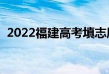 2022福建高考填志愿時間（具體時間安排）