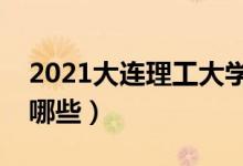 2021大連理工大學(xué)專業(yè)排名（最好的專業(yè)有哪些）