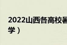 2022山西各高校暑假放假時(shí)間（什么時(shí)候開學(xué)）