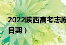 2022陜西高考志愿什么時候填報（志愿填報日期）