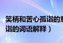 笑柄和苦心孤詣的意思是什么（笑柄和苦心孤詣的詞語解釋）