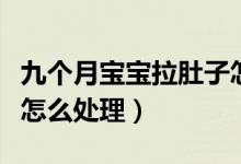 九個(gè)月寶寶拉肚子怎么辦（九個(gè)月寶寶拉肚子怎么處理）