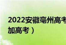 2022安徽亳州高考報(bào)名人數(shù)公布（多少人參加高考）