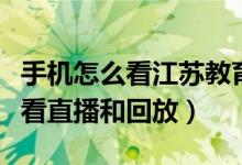 手機(jī)怎么看江蘇教育頻道（江蘇教育頻道如何看直播和回放）