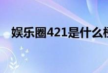 娛樂圈421是什么梗（娛樂圈421的意思）