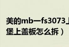 美的mb一fs3073上蓋怎么拆不開（美的電飯堡上蓋板怎么拆）