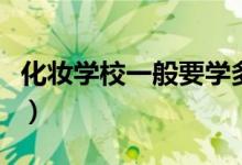 化妝學(xué)校一般要學(xué)多久（這個(gè)答案中肯有道理）