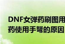 DNF女彈藥刷圖用什么武器好啊(DNF女彈藥使用手弩的原因)
