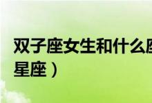 雙子座女生和什么座最配（雙子座女生最配的星座）
