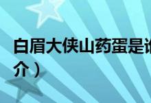 白眉大俠山藥蛋是誰（關(guān)于白眉大俠山藥蛋簡介）