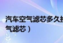 汽車空氣濾芯多久換一次（多久換一次汽車空氣濾芯）
