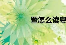 暨怎么讀粵語（暨怎么讀）