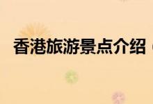 香港旅游景點介紹（香港旅游景點有哪些）