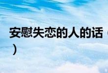 安慰失戀的人的話（安慰失戀的人的話有哪些）