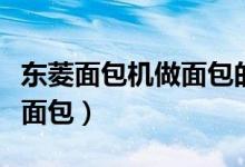 東菱面包機(jī)做面包的方法（東菱面包機(jī)如何做面包）