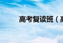 高考復(fù)讀班（高考復(fù)讀學(xué)校排名）