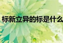 標(biāo)新立異的標(biāo)是什么意思（標(biāo)新立異的解釋）