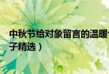 中秋節(jié)給對(duì)象留言的溫暖句子（中秋節(jié)給對(duì)象留言的溫暖句子精選）