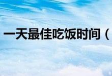 一天最佳吃飯時(shí)間（一日三餐的最佳時(shí)間段）