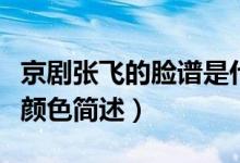 京劇張飛的臉譜是什么顏色（京劇張飛的臉譜顏色簡(jiǎn)述）