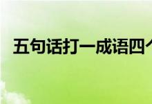 五句話打一成語四個(gè)字（五句話打一成語）