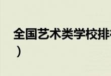 全國藝術(shù)類學(xué)校排行榜2022（哪個學(xué)校最好）