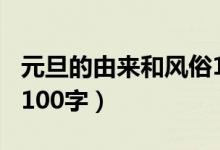 元旦的由來和風(fēng)俗100字（元旦的由來和風(fēng)俗100字）