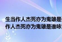 生當作人杰死亦為鬼雄是誰詠贊項羽的名句是誰寫的（生當作人杰死亦為鬼雄是誰詠贊項羽的名句）