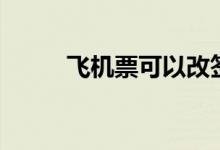 飛機(jī)票可以改簽嗎（怎么操作呢）