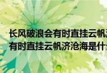 長風(fēng)破浪會有時直掛云帆濟(jì)滄海是什么意思啊（長風(fēng)破浪會有時直掛云帆濟(jì)滄海是什么意思）