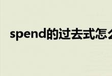 spend的過去式怎么寫（spend的過去式）