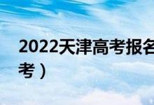 2022天津高考報(bào)名人數(shù)公布（多少人參加高考）