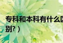 ?？坪捅究朴惺裁磪^(qū)別（專科和本科有什么區(qū)別?）