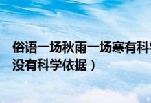 俗語(yǔ)一場(chǎng)秋雨一場(chǎng)寒有科學(xué)依據(jù)嗎（俗語(yǔ)一場(chǎng)秋雨一場(chǎng)寒有沒有科學(xué)依據(jù)）
