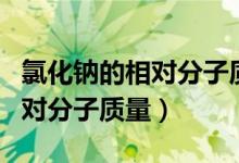 氯化鈉的相對分子質量怎么計算（氯化鈉的相對分子質量）