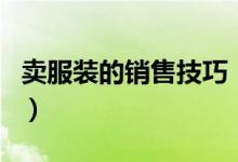 賣服裝的銷售技巧（賣服裝有什么需要掌握的）