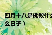 四月十八是佛教什么日子（農(nóng)歷四月十八是什么日子）