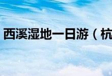 西溪濕地一日游（杭州西溪濕地一日游攻略）