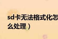 sd卡無法格式化怎么辦（sd卡無法格式化怎么處理）