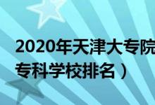 2020年天津大專院校排名（2022年天津十大?？茖W(xué)校排名）