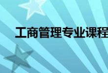 工商管理專業(yè)課程有哪些（主要學什么）